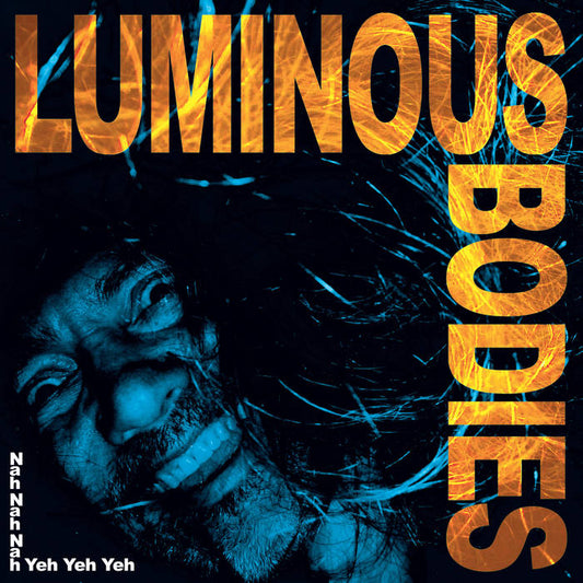 Luminous Bodies 'Nah Nah Nah Yeh Yeh Yeh' LP